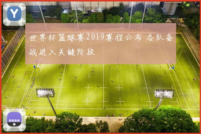 世界杯篮球赛2019赛程公布 各队备战进入关键阶段