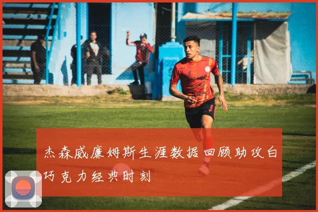 杰森威廉姆斯生涯数据回顾助攻白巧克力经典时刻