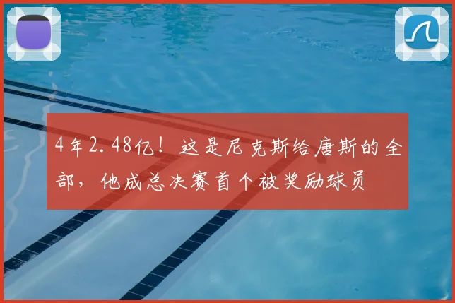 4年2.48亿!这是尼克斯给唐斯的全部,他成总决赛首个被奖励球员