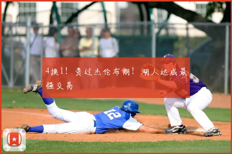4换1!贵过杰伦布朗!湖人达成最强交易