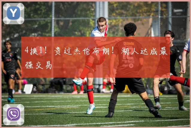 4换1！贵过杰伦布朗！湖人达成最强交易