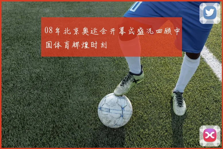 08年北京奥运会开幕式盛况回顾中国体育辉煌时刻